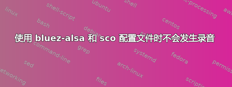 使用 bluez-alsa 和 sco 配置文件时不会发生录音