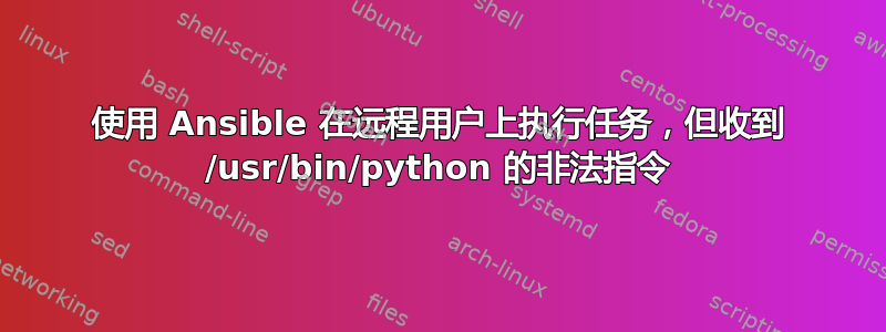 使用 Ansible 在远程用户上执行任务，但收到 /usr/bin/python 的非法指令