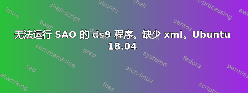 无法运行 SAO 的 ds9 程序。缺少 xml。Ubuntu 18.04