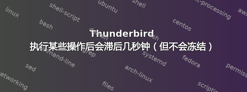 Thunderbird 执行某些操作后会滞后几秒钟（但不会冻结）