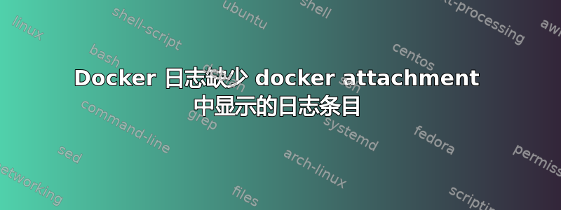 Docker 日志缺少 docker attachment 中显示的日志条目