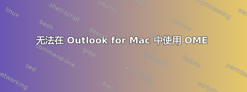 无法在 Outlook for Mac 中使用 OME