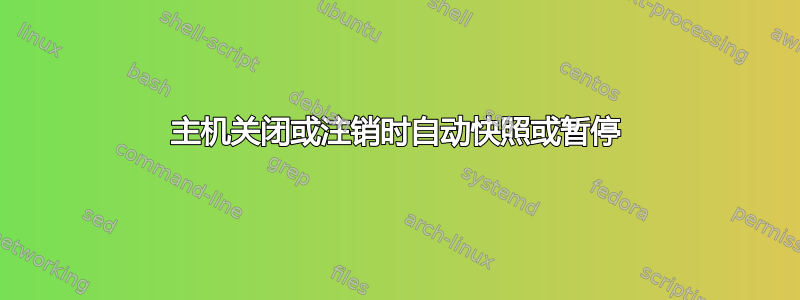 主机关闭或注销时自动快照或暂停