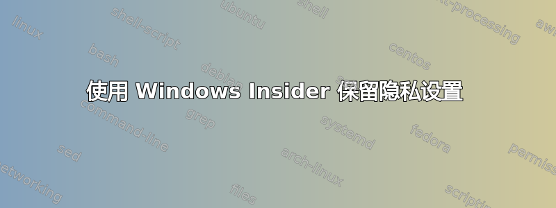 使用 Windows Insider 保留隐私设置