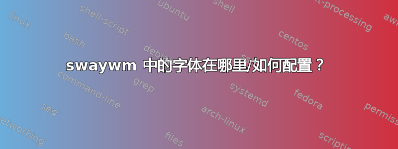 swaywm 中的字体在哪里/如何配置？