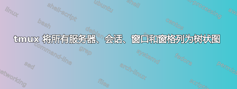 tmux 将所有服务器、会话、窗口和窗格列为树状图