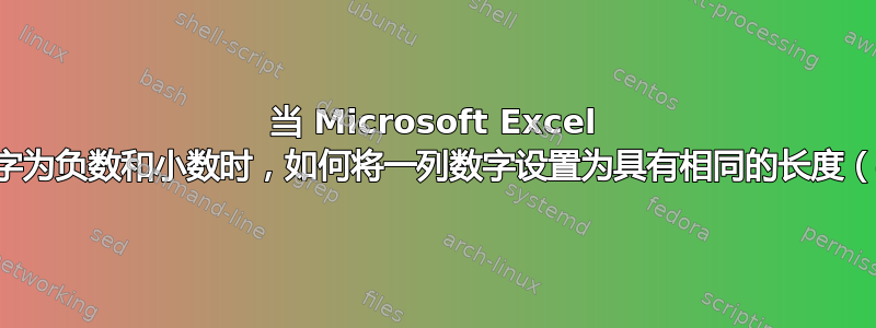 当 Microsoft Excel 中的某些数字为负数和小数时，如何将一列数字设置为具有相同的长度（字符串）？