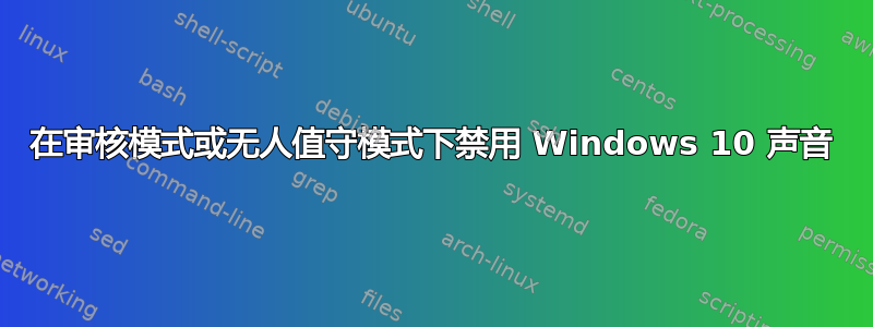 在审核模式或无人值守模式下禁用 Windows 10 声音