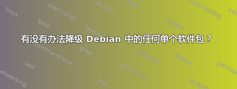 有没有办法降级 Debian 中的任何单个软件包？