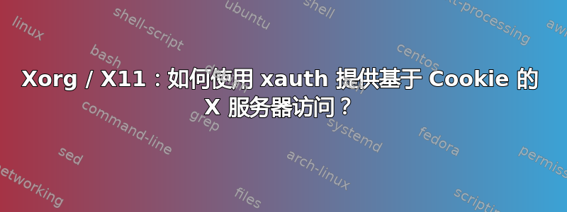 Xorg / X11：如何使用 xauth 提供基于 Cookie 的 X 服务器访问？