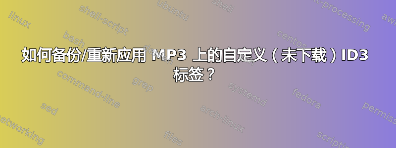 如何备份/重新应用 MP3 上的自定义（未下载）ID3 标签？