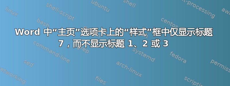 Word 中“主页”选项卡上的“样式”框中仅显示标题 7，而不显示标题 1、2 或 3