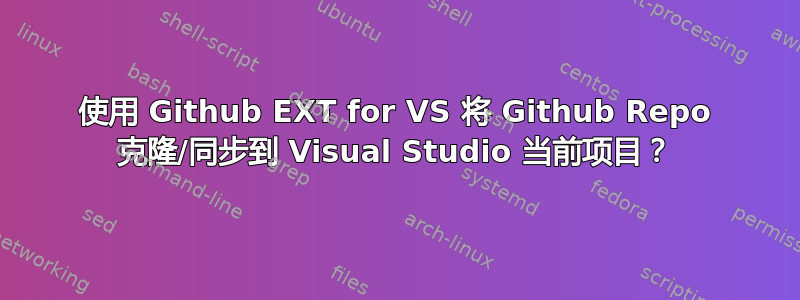 使用 Github EXT for VS 将 Github Repo 克隆/同步到 Visual Studio 当前项目？