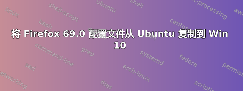 将 Firefox 69.0 配置文件从 Ubuntu 复制到 Win 10