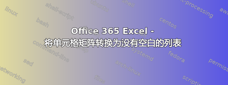 Office 365 Excel - 将单元格矩阵转换为没有空白的列表