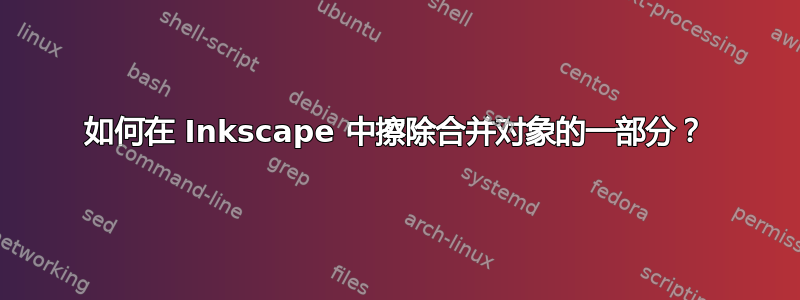 如何在 Inkscape 中擦除合并对象的一部分？