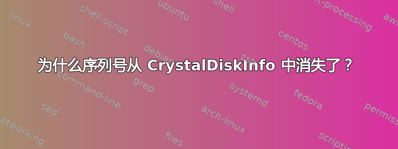 为什么序列号从 CrystalDiskInfo 中消失了？