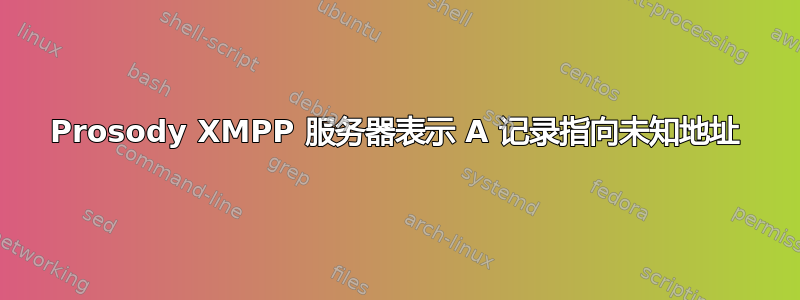 Prosody XMPP 服务器表示 A 记录指向未知地址