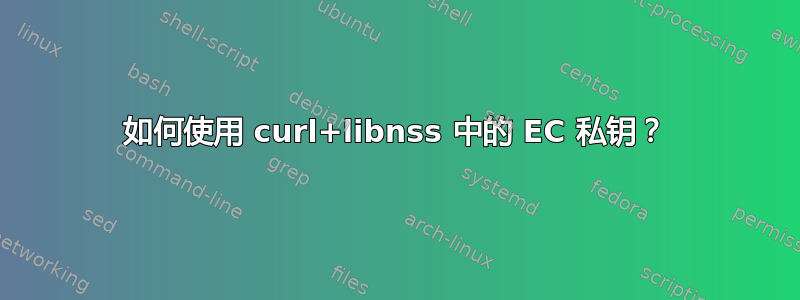 如何使用 curl+libnss 中的 EC 私钥？