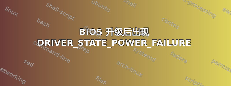 BIOS 升级后出现 DRIVER_STATE_POWER_FAILURE