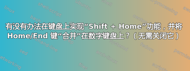 有没有办法在键盘上实现“Shift + Home”功能，并将 Home/End 键“合并”在数字键盘上？（无需关闭它）