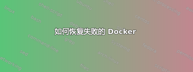 如何恢复失败的 Docker