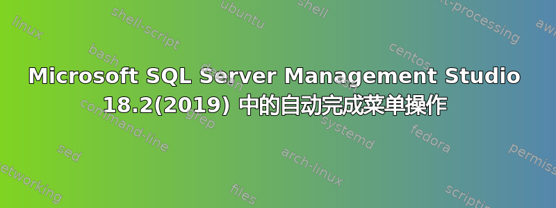 Microsoft SQL Server Management Studio 18.2(2019) 中的自动完成菜单操作