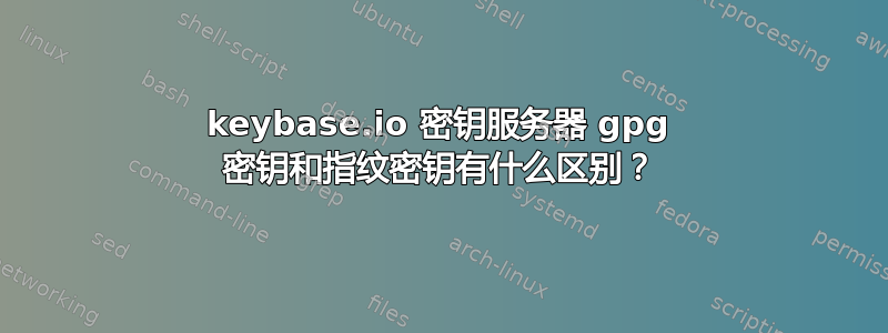 keybase.io 密钥服务器 gpg 密钥和指纹密钥有什么区别？