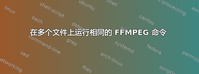 在多个文件上运行相同的 FFMPEG 命令