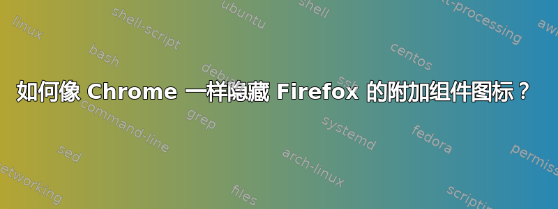 如何像 Chrome 一样隐藏 Firefox 的附加组件图标？