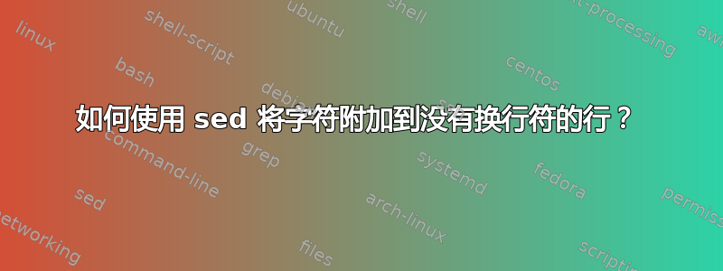 如何使用 sed 将字符附加到没有换行符的行？