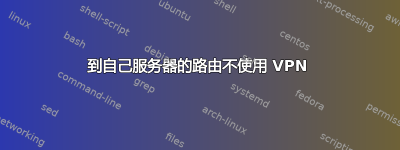 到自己服务器的路由不使用 VPN