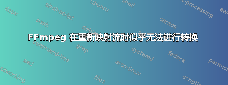 FFmpeg 在重新映射流时似乎无法进行转换