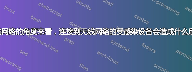 从无线网络的角度来看，连接到无线网络的受感染设备会造成什么后果？