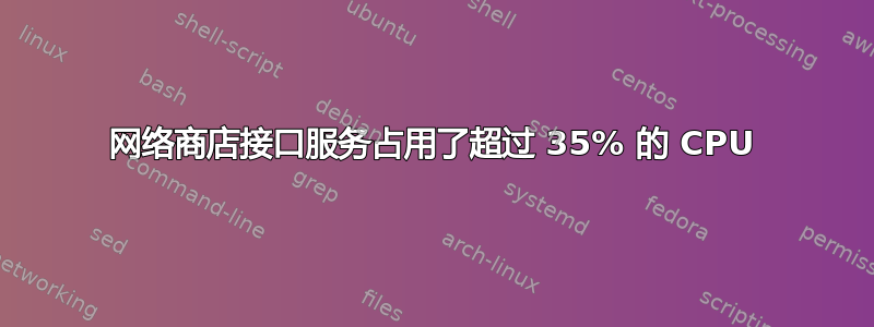 网络商店接口服务占用了超过 35% 的 CPU