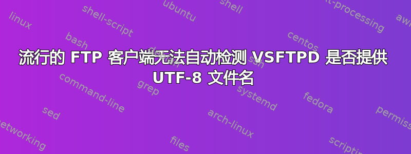 流行的 FTP 客户端无法自动检测 VSFTPD 是否提供 UTF-8 文件名
