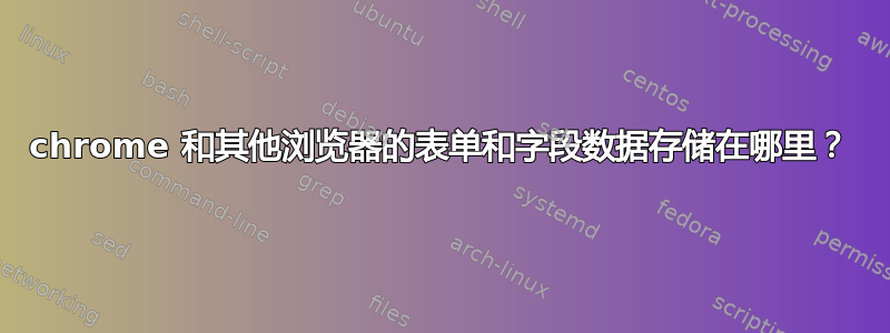 chrome 和其他浏览器的表单和字段数据存储在哪里？