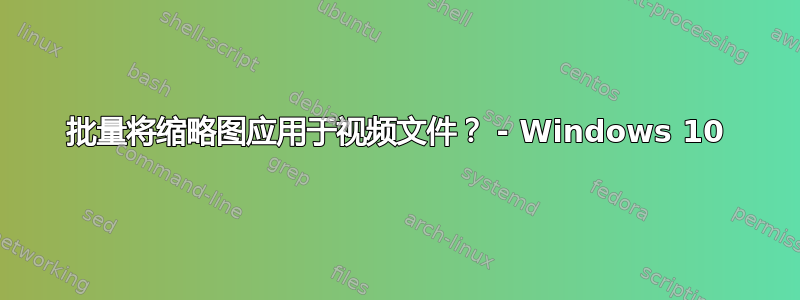 批量将缩略图应用于视频文件？ - Windows 10