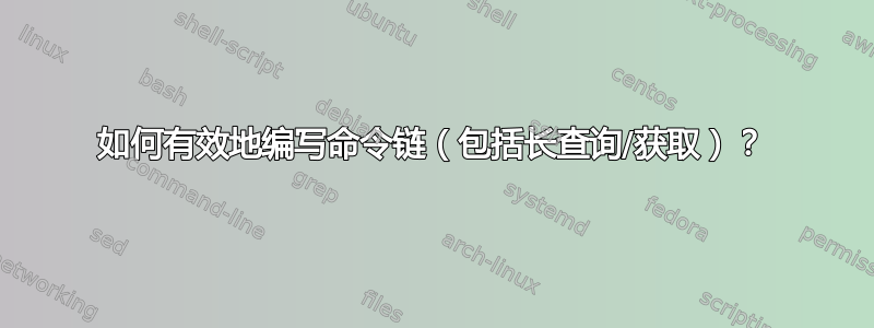 如何有效地编写命令链（包括长查询/获取）？