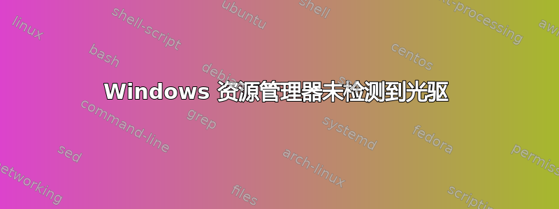 Windows 资源管理器未检测到光驱