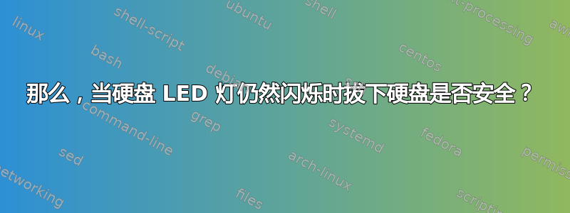 那么，当硬盘 LED 灯仍然闪烁时拔下硬盘是否安全？