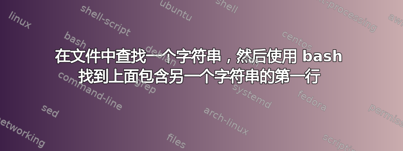 在文件中查找一个字符串，然后使用 bash 找到上面包含另一个字符串的第一行