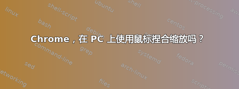 Chrome，在 PC 上使用鼠标捏合缩放吗？