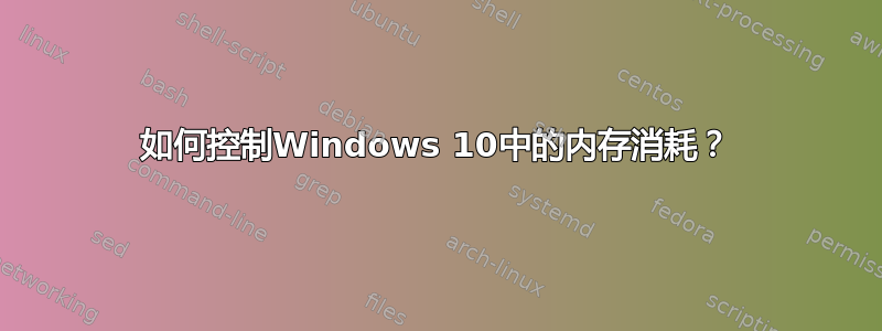 如何控制Windows 10中的内存消耗？