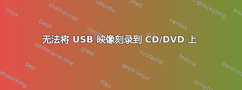 无法将 USB 映像刻录到 CD/DVD 上