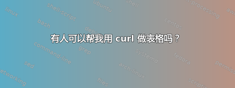 有人可以帮我用 curl 做表格吗？