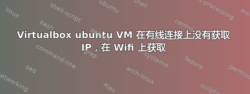 Virtualbox ubuntu VM 在有线连接上没有获取 IP，在 Wifi 上获取