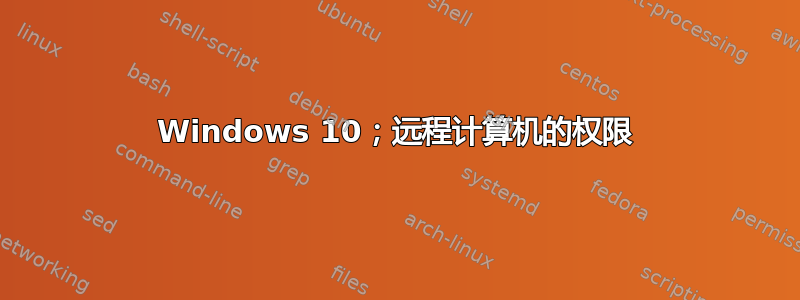 Windows 10；远程计算机的权限