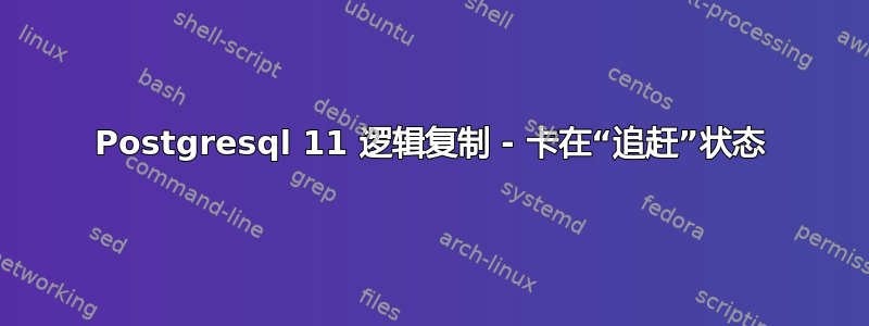 Postgresql 11 逻辑复制 - 卡在“追赶”状态