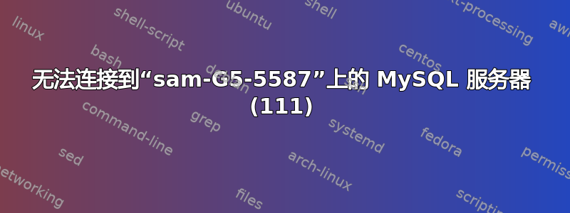 无法连接到“sam-G5-5587”上的 MySQL 服务器 (111)